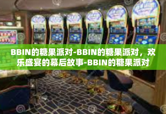BBIN的糖果派对-BBIN的糖果派对，欢乐盛宴的幕后故事-BBIN的糖果派对