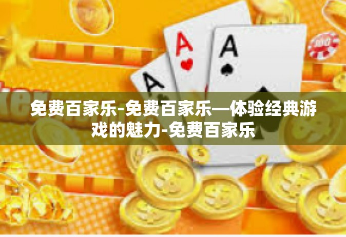 免费百家乐-免费百家乐—体验经典游戏的魅力-免费百家乐