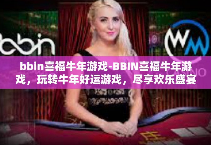 bbin喜福牛年游戏-BBIN喜福牛年游戏，玩转牛年好运游戏，尽享欢乐盛宴-bbin喜福牛年游戏