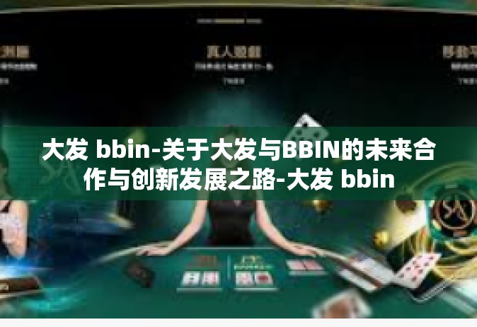 大发 bbin-关于大发与BBIN的未来合作与创新发展之路-大发 bbin