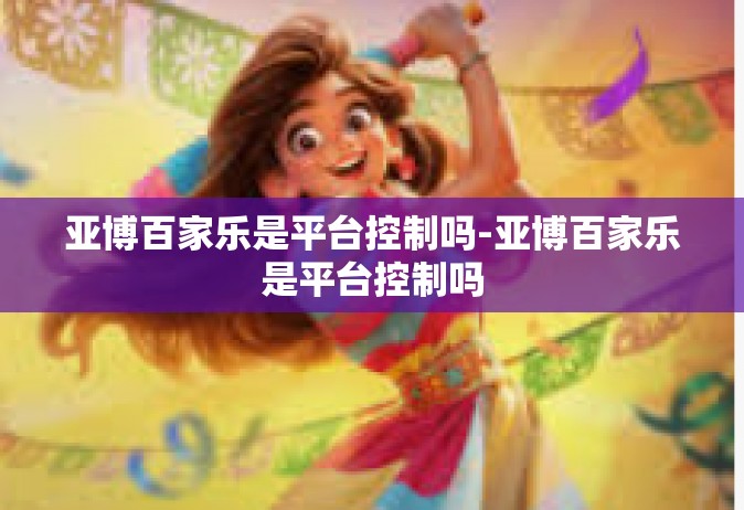 亚博百家乐是平台控制吗-亚博百家乐是平台控制吗