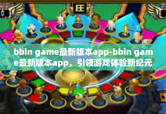 bbin game最新版本app-bbin game最新版本app，引领游戏体验新纪元-bbin game最新版本app
