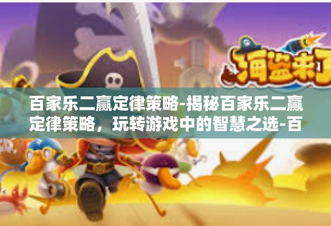 百家乐二赢定律策略-揭秘百家乐二赢定律策略，玩转游戏中的智慧之选-百家乐二赢定律策略