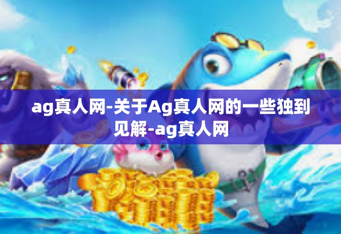 ag真人网-关于Ag真人网的一些独到见解-ag真人网