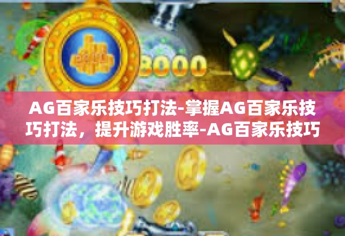 AG百家乐技巧打法-掌握AG百家乐技巧打法，提升游戏胜率-AG百家乐技巧打法