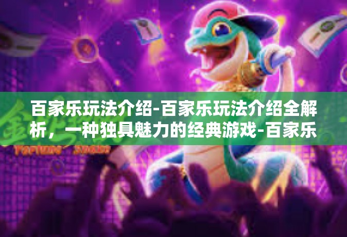 百家乐玩法介绍-百家乐玩法介绍全解析，一种独具魅力的经典游戏-百家乐玩法介绍