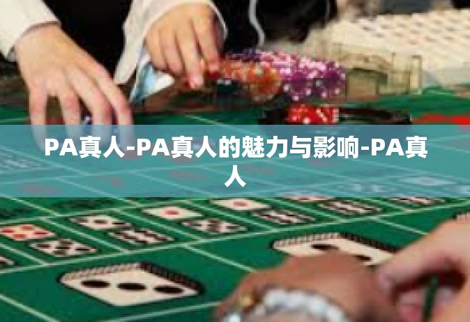 PA真人-PA真人的魅力与影响-PA真人