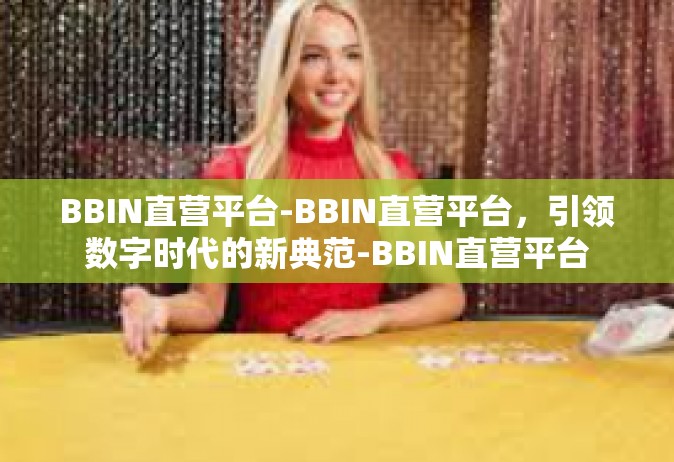 BBIN直营平台-BBIN直营平台，引领数字时代的新典范-BBIN直营平台
