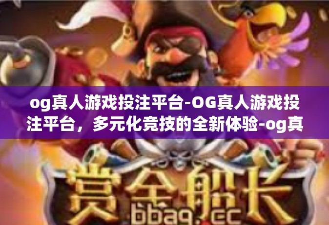 og真人游戏投注平台-OG真人游戏投注平台，多元化竞技的全新体验-og真人游戏投注平台