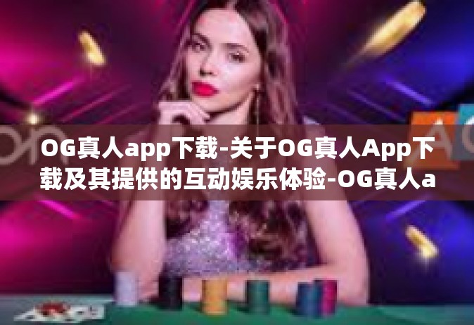 OG真人app下载-关于OG真人App下载及其提供的互动娱乐体验-OG真人app下载