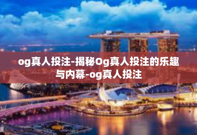 og真人投注-揭秘Og真人投注的乐趣与内幕-og真人投注