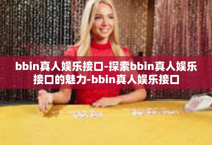 bbin真人娱乐接口-探索bbin真人娱乐接口的魅力-bbin真人娱乐接口