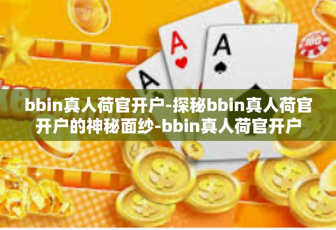 bbin真人荷官开户-探秘bbin真人荷官开户的神秘面纱-bbin真人荷官开户