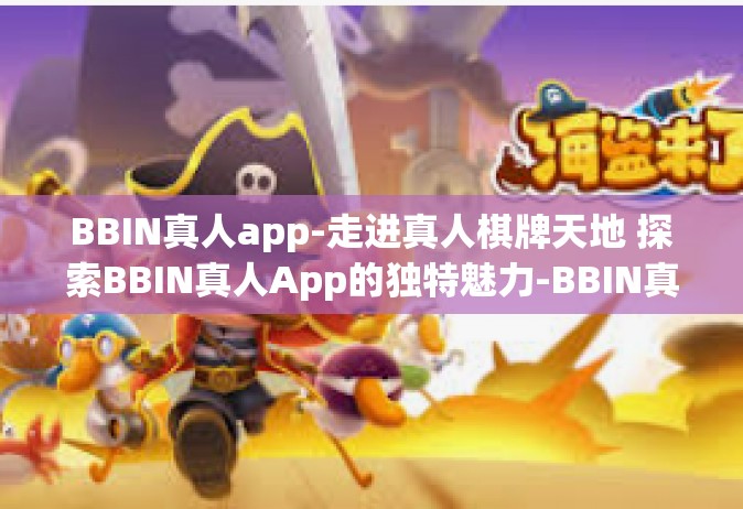 BBIN真人app-走进真人棋牌天地 探索BBIN真人App的独特魅力-BBIN真人app