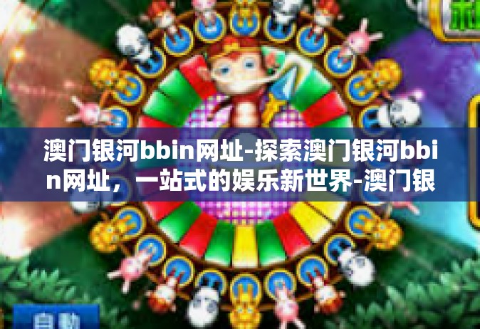 澳门银河bbin网址-探索澳门银河bbin网址，一站式的娱乐新世界-澳门银河bbin网址