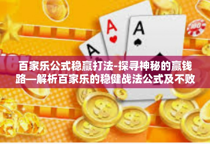 百家乐公式稳赢打法-探寻神秘的赢钱路—解析百家乐的稳健战法公式及不败打点秘籍-百家乐公式稳赢打法