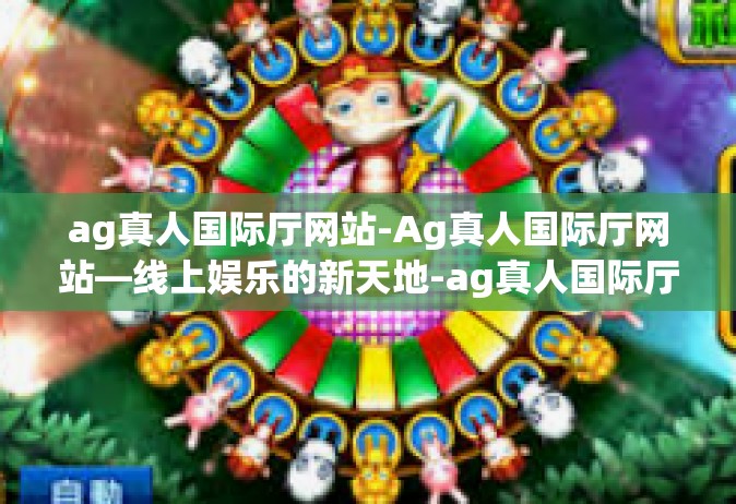 ag真人国际厅网站-Ag真人国际厅网站—线上娱乐的新天地-ag真人国际厅网站