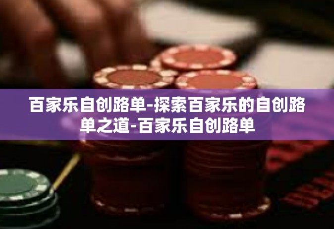 百家乐自创路单-探索百家乐的自创路单之道-百家乐自创路单