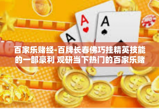 百家乐赌经-百牌长春佛巧挂精英技能的一部豪利 观研当下热门的百家乐赌经-百家乐赌经