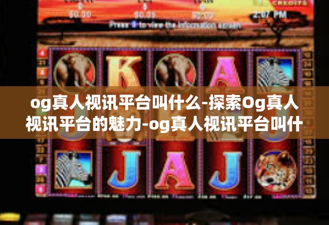 og真人视讯平台叫什么-探索Og真人视讯平台的魅力-og真人视讯平台叫什么