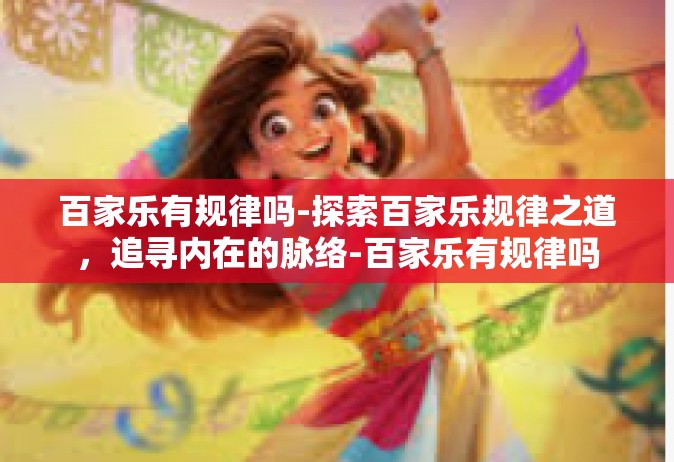 百家乐有规律吗-探索百家乐规律之道，追寻内在的脉络-百家乐有规律吗