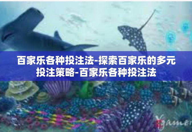 百家乐各种投注法-探索百家乐的多元投注策略-百家乐各种投注法