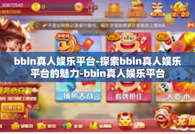 bbin真人娱乐平台-探索bbin真人娱乐平台的魅力-bbin真人娱乐平台
