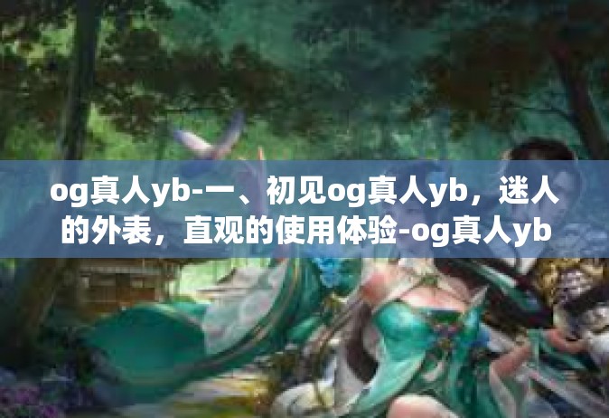 og真人yb-一、初见og真人yb，迷人的外表，直观的使用体验-og真人yb
