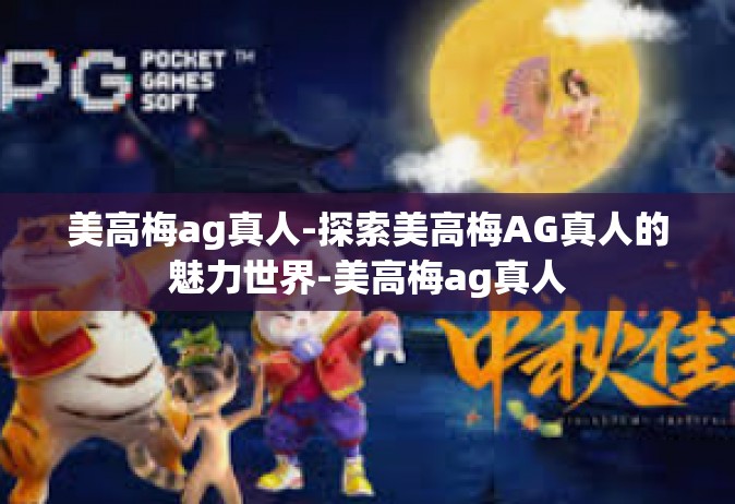 美高梅ag真人-探索美高梅AG真人的魅力世界-美高梅ag真人