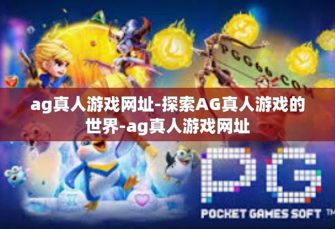 ag真人游戏网址-探索AG真人游戏的世界-ag真人游戏网址