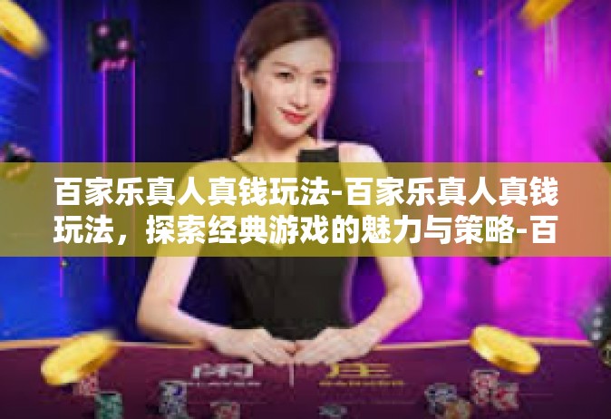 百家乐真人真钱玩法-百家乐真人真钱玩法，探索经典游戏的魅力与策略-百家乐真人真钱玩法