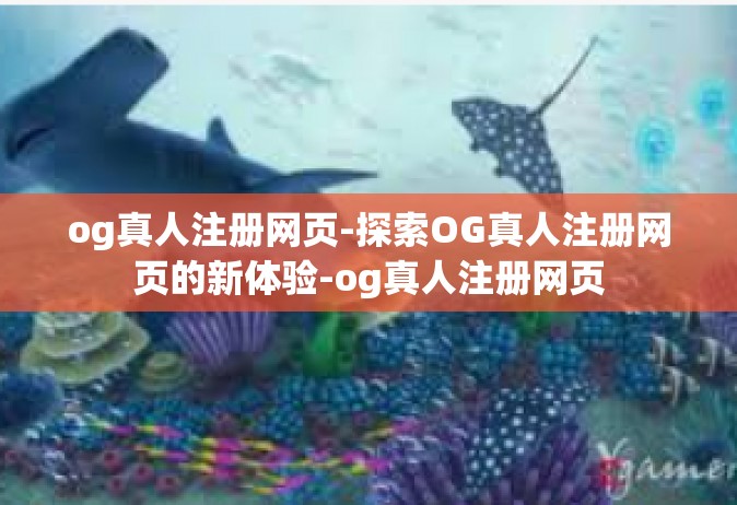 og真人注册网页-探索OG真人注册网页的新体验-og真人注册网页