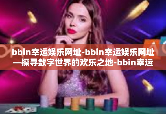 bbin幸运娱乐网址-bbin幸运娱乐网址—探寻数字世界的欢乐之地-bbin幸运娱乐网址