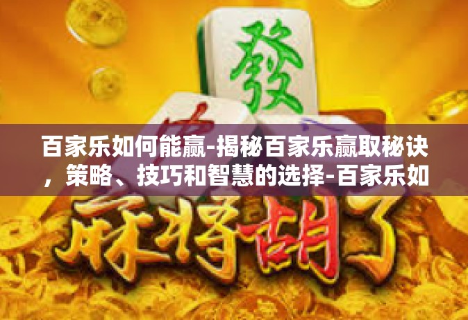 百家乐如何能赢-揭秘百家乐赢取秘诀，策略、技巧和智慧的选择-百家乐如何能赢
