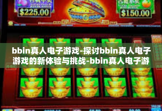 bbin真人电子游戏-探讨bbin真人电子游戏的新体验与挑战-bbin真人电子游戏