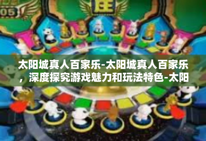 太阳城真人百家乐-太阳城真人百家乐，深度探究游戏魅力和玩法特色-太阳城真人百家乐