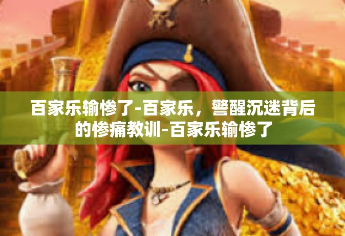 百家乐输惨了-百家乐，警醒沉迷背后的惨痛教训-百家乐输惨了