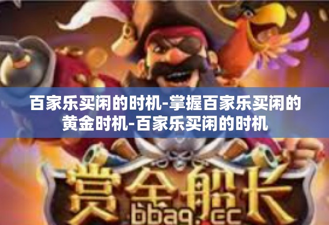 百家乐买闲的时机-掌握百家乐买闲的黄金时机-百家乐买闲的时机