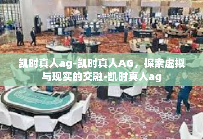 凯时真人ag-凯时真人AG，探索虚拟与现实的交融-凯时真人ag