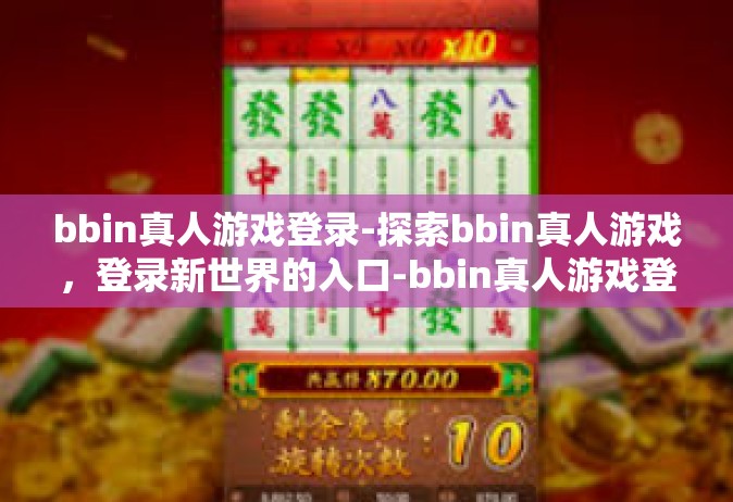 bbin真人游戏登录-探索bbin真人游戏，登录新世界的入口-bbin真人游戏登录
