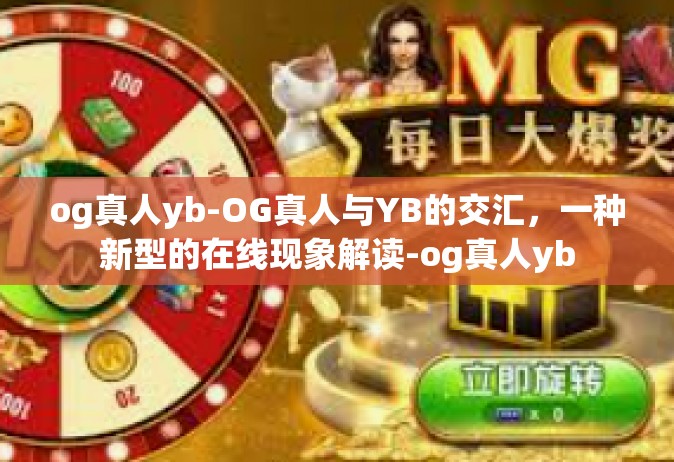 og真人yb-OG真人与YB的交汇，一种新型的在线现象解读-og真人yb