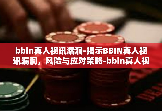 bbin真人视讯漏洞-揭示BBIN真人视讯漏洞，风险与应对策略-bbin真人视讯漏洞