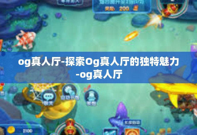 og真人厅-探索Og真人厅的独特魅力-og真人厅