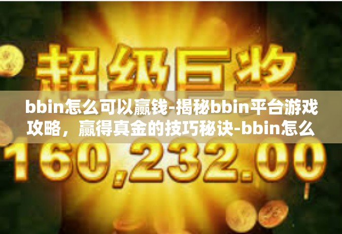 bbin怎么可以赢钱-揭秘bbin平台游戏攻略，赢得真金的技巧秘诀-bbin怎么可以赢钱