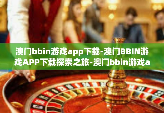 澳门bbin游戏app下载-澳门BBIN游戏APP下载探索之旅-澳门bbin游戏app下载