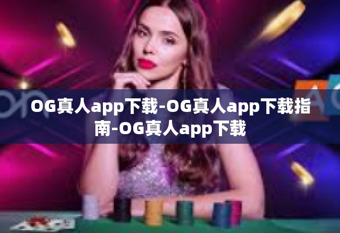 OG真人app下载-OG真人app下载指南-OG真人app下载