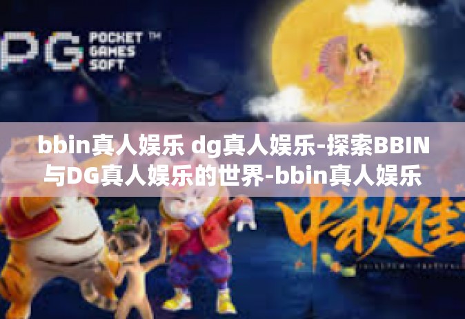 bbin真人娱乐 dg真人娱乐-探索BBIN与DG真人娱乐的世界-bbin真人娱乐 dg真人娱乐