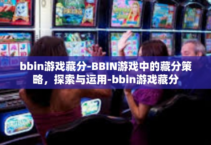 bbin游戏藏分-BBIN游戏中的藏分策略，探索与运用-bbin游戏藏分