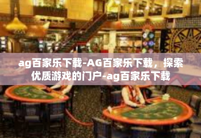 ag百家乐下载-AG百家乐下载，探索优质游戏的门户-ag百家乐下载