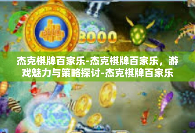 杰克棋牌百家乐-杰克棋牌百家乐，游戏魅力与策略探讨-杰克棋牌百家乐
